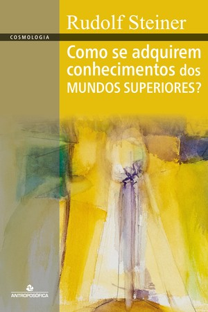 COMO SE ADQUIREM CONHECIMENTOS DOS MUNDOS SUPERIORES? - Rudolf Steiner