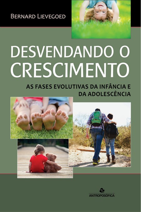 DESVENDANDO O CRESCIMENTO - As fases evolutivas da infância e da adolescência - Bernard Lievegoed