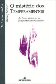 O MISTÉRIO DOS TEMPERAMENTOS – As bases anímicas do comportamento humano – Rudolf Steiner