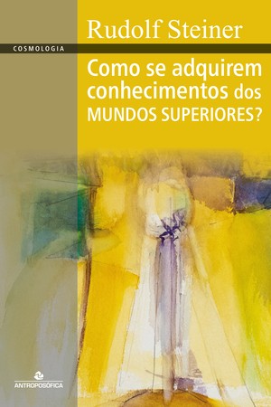 COMO SE ADQUIREM CONHECIMENTOS DOS MUNDOS SUPERIORES? – Rudolf Steiner