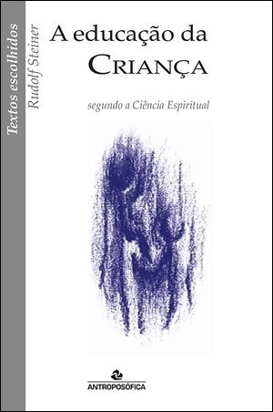 A EDUCAÇÃO DA CRIANÇA SEGUNDO A CIÊNCIA ESPIRITUAL – Rudolf Steiner