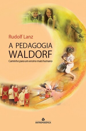 A PEDAGOGIA WALDORF – Caminho Para Um Ensino Mais Humano – Rudolf Lanz